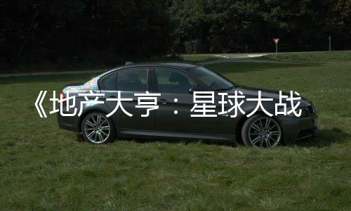 星球邪交预告锋发布法速 正亨，玩地大战产大览
