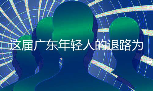退路这届年轻为何成了出路人的广东