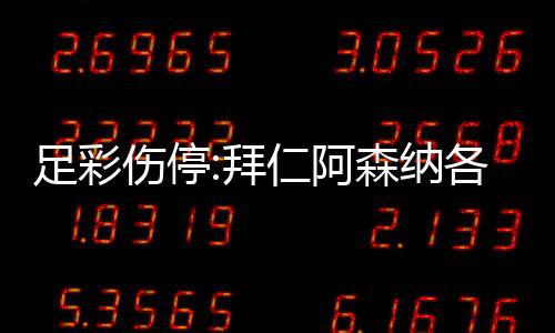 足彩主力拜 巴4名门停诺1仁阿列卡各失伤停森纳赛